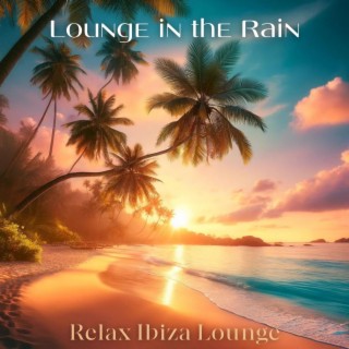 Lounge in the Rain: Relax Ibiza Lounge