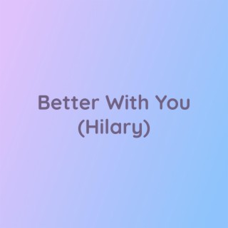 Better With You (Hilary)