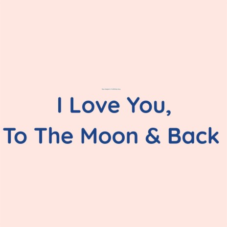 I Love You, To The Moon & Back