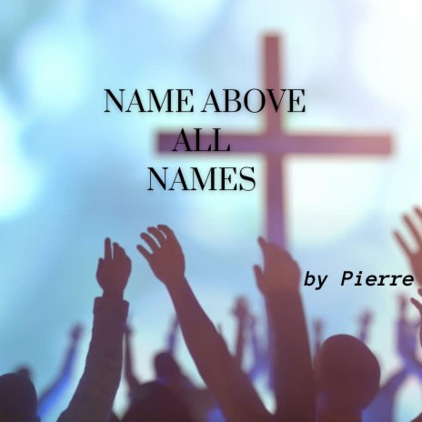 NAME ABOVE ALL NAMES | Boomplay Music