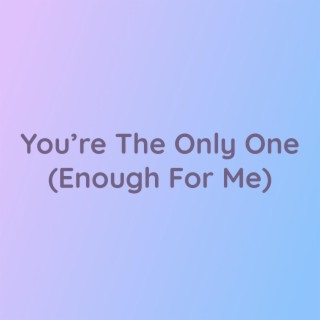 You're The Only One (Enough For Me)