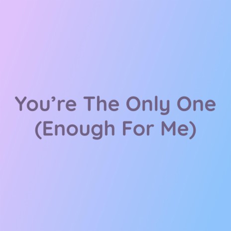 You're The Only One (Enough For Me) | Boomplay Music