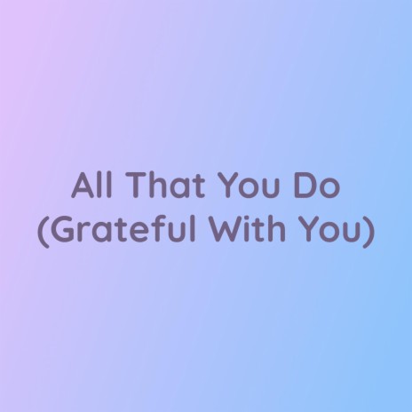 All That You Do (Grateful With You) | Boomplay Music