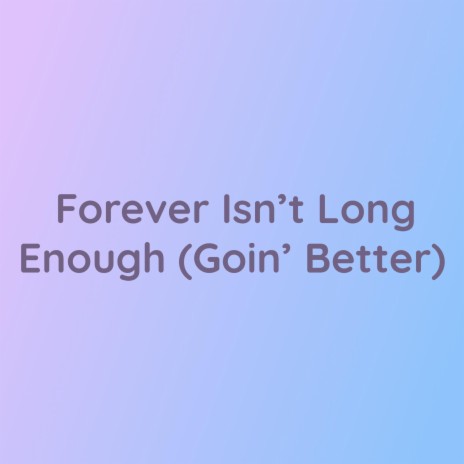 Forever Isn't Long Enough (Goin' Better) | Boomplay Music