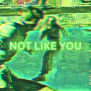 NOT LIKE YOU