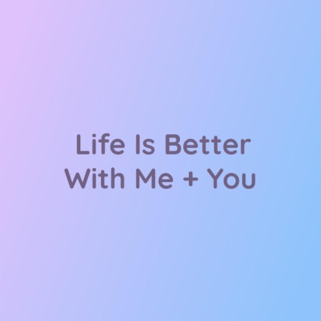 Life Is Better With Me + You | Boomplay Music