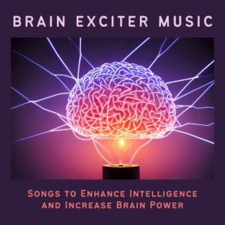 Brain Exciter Music: Songs to Enhance Intelligence and Increase Brain Power