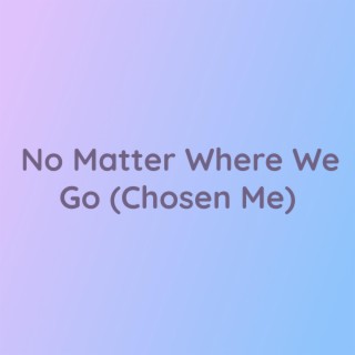 No Matter Where We Go (Chosen Me)