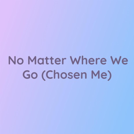 No Matter Where We Go (Chosen Me) | Boomplay Music