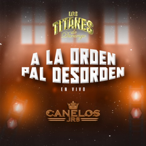 A La Orden Pal Desorden (En Vivo) ft. Canelos Jrs | Boomplay Music