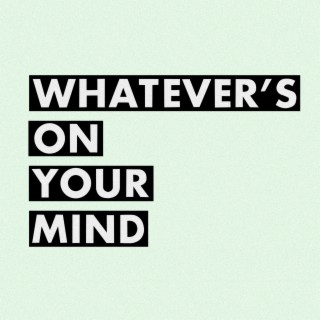 Whatever's On Your Mind