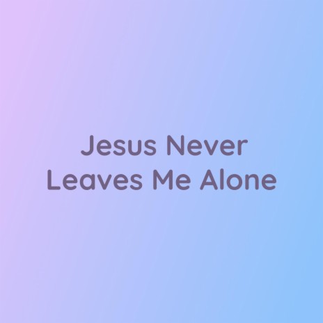 Jesus Never Leaves Me Alone | Boomplay Music