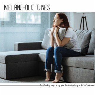 Melancholic Tunes: Heartbreaking Songs to Cry Your Heart Out When You Feel Sad and Alone