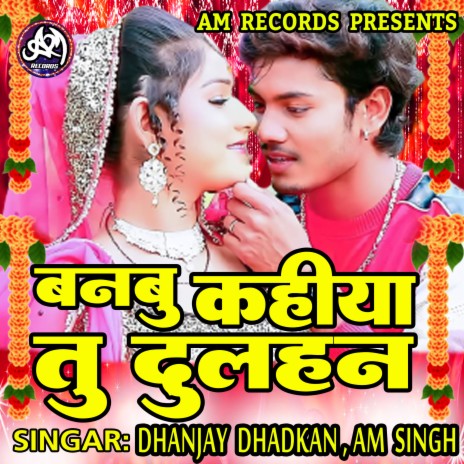 Banbu Kahiya Tu Dulhan (Bhojpuri) ft. Am Singh | Boomplay Music