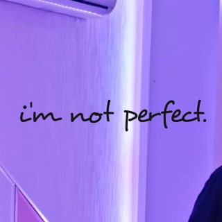 i'm not perfect.