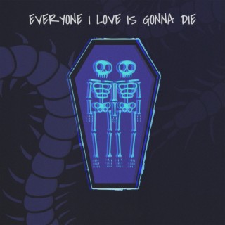 everyone i love is gonna die lyrics | Boomplay Music