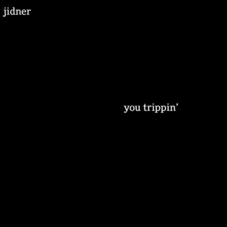 you trippin'
