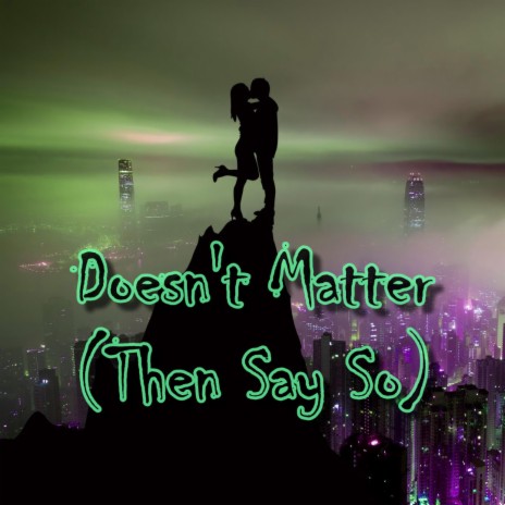 Doesn't Matter (Then Say So)