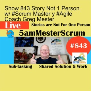 Show 843 Story Not 1 Person w/ #Scrum Master y #Agile Coach Greg Mester