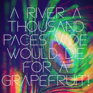 A River a Thousand Paces Wide Would Die for a Grapefruit!
