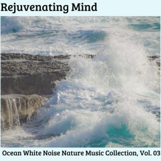 Rejuvenating Mind - Ocean White Noise Nature Music Collection, Vol. 03