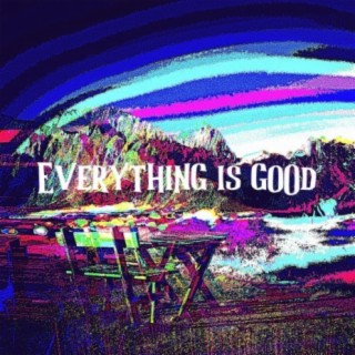 Everything Is Good