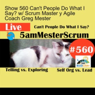 Show 560 Can't People Do What I Say? w/ Scrum Master y Agile Coach Greg Mester