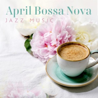 April Bossa Nova Jazz Music: Positive Mood, Morning Coffee & Relax