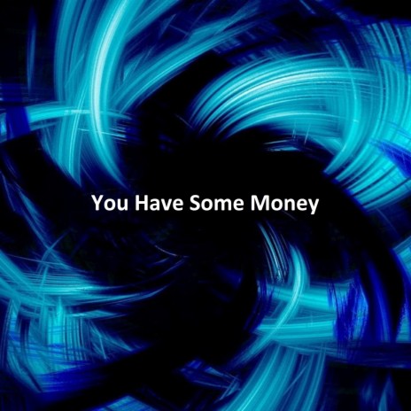 You Have Some Money
