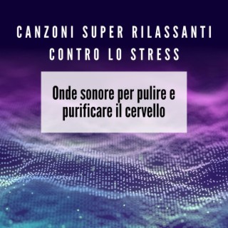 Canzoni super rilassanti contro lo stress: Onde sonore per pulire e purificare il cervello