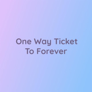 One Way Ticket To Forever