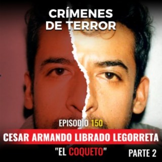 Episodio #150 César Armando Librado Legorreta, "El Coqueto" (Parte 2)