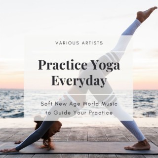 Practice Yoga Everyday: Soft New Age World Music to Guide Your Practice