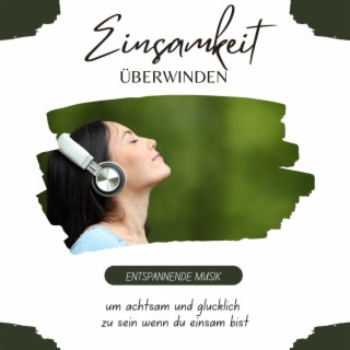 Einsamkeit überwinden: Entspannende Musik um achtsam und glücklich zu sein wenn du einsam bist