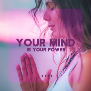 Your Mind is Your Power: Soothing Music to Quiet All The Negativity in You, Let Go of Fears and Stop Fobias