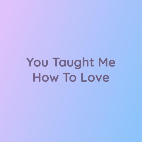 You Taught Me How To Love | Boomplay Music