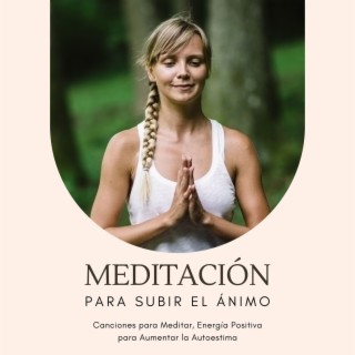 Meditación para Subir el Ánimo: Canciones para Meditar, Energía Positiva para Aumentar la Autoestima