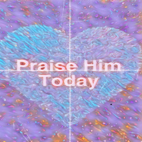 Praise Him Today | Boomplay Music