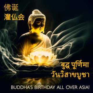 佛诞, 灌仏会, बुद्ध पूर्णिमा, วันวิสาขบูชา: Buddha’s Birthday All Over Asia! A Celebration In Music