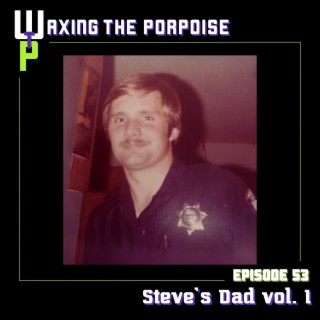 Ep. 53 - Steve’s Dad vol. 1