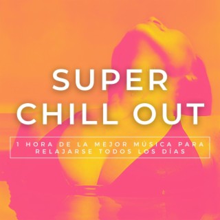 Super Chill Out: 1 Hora de la Mejor Música para Relajarse todos los Días