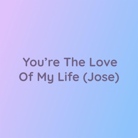 You're The Love of My Life (Jose) | Boomplay Music