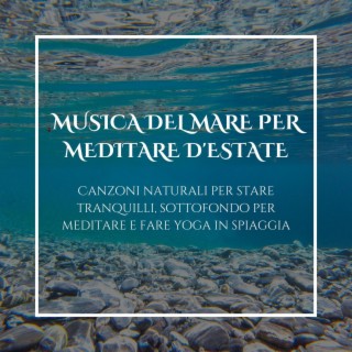 Musica del mare per meditare d'estate: Canzoni naturali per stare tranquilli, sottofondo per meditare e fare yoga in spiaggia