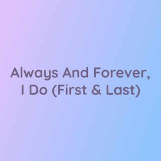 Always And Forever, I Do (My First & Last)