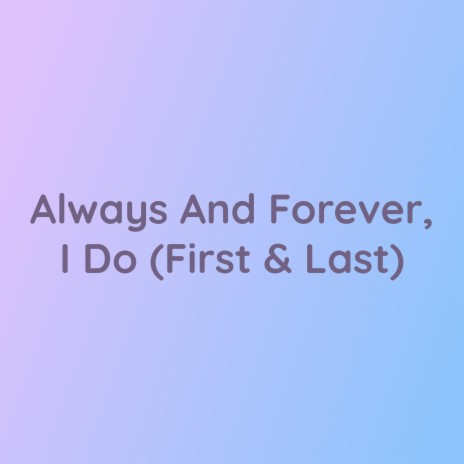 Always And Forever, I Do (My First & Last) | Boomplay Music