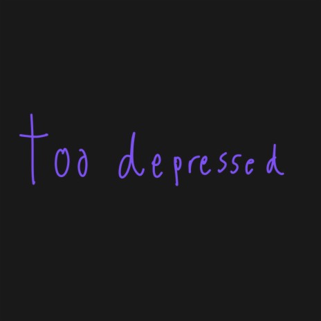 too depressed