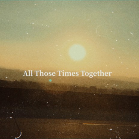 All Those Times Together | Boomplay Music