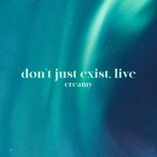 don't just exist, live