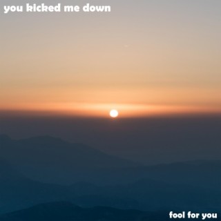 You kicked me down