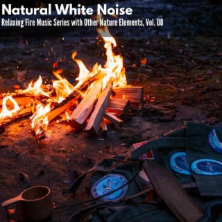 Natural White Noise - Relaxing Fire Music Series with Other Nature Elements, Vol. 08